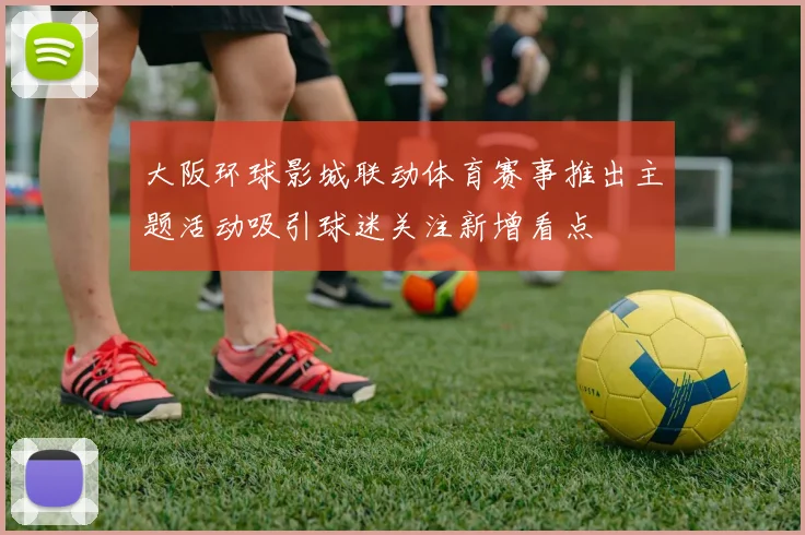 大阪环球影城联动体育赛事推出主题活动吸引球迷关注新增看点