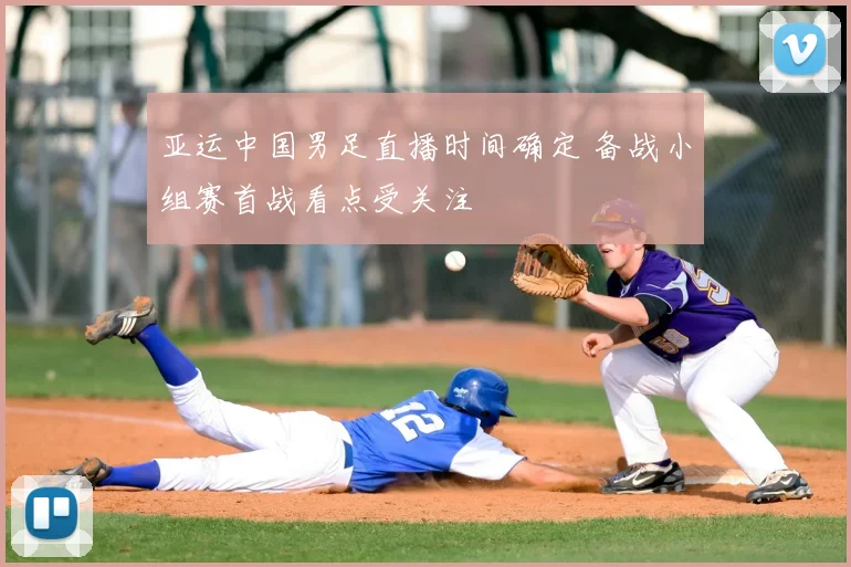 亚运中国男足直播时间确定 备战小组赛首战看点受关注