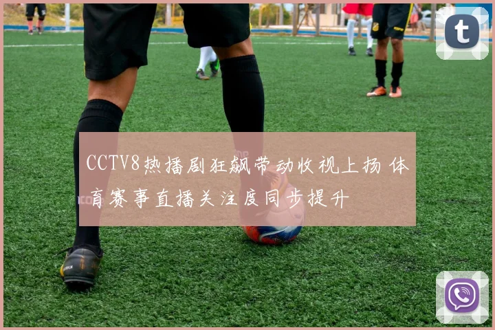 CCTV8热播剧狂飙带动收视上扬 体育赛事直播关注度同步提升