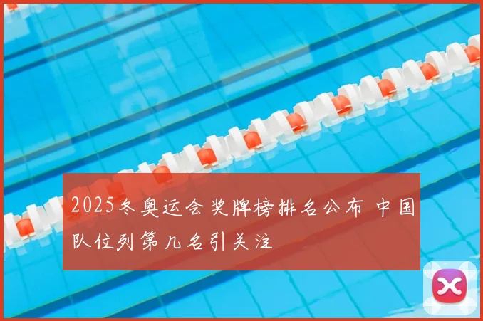 2025冬奥运会奖牌榜排名公布 中国队位列第几名引关注