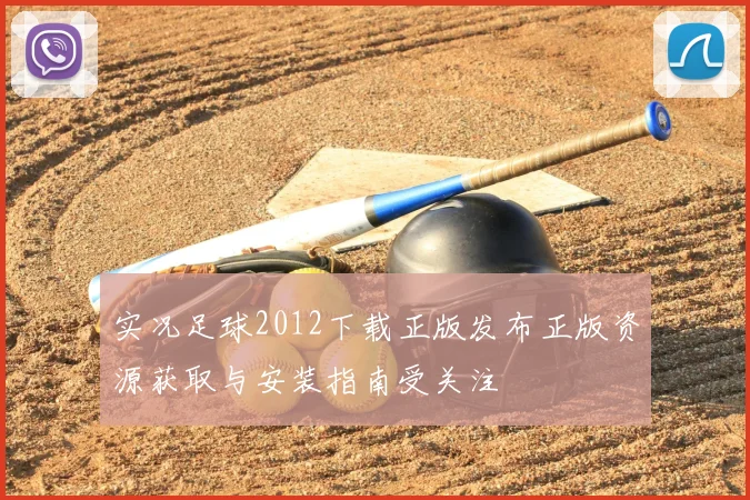 实况足球2012下载正版发布正版资源获取与安装指南受关注