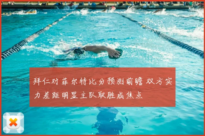 拜仁对菲尔特比分预测前瞻 双方实力差距明显主队取胜成焦点