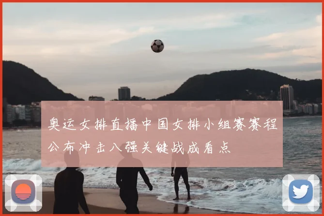奥运女排直播中国女排小组赛赛程公布冲击八强关键战成看点