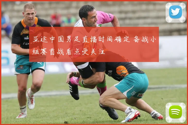 亚运中国男足直播时间确定 备战小组赛首战看点受关注